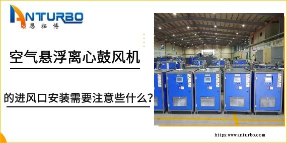 空氣懸浮離心鼓風(fēng)機(jī)的進(jìn)風(fēng)口安裝需要注意些什么？